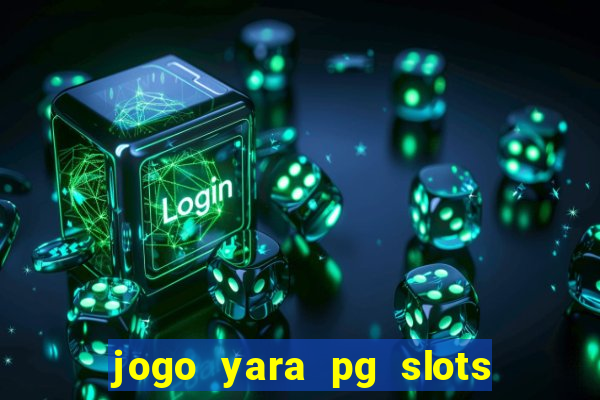 jogo yara pg slots paga mesmo